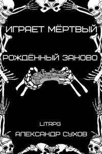 Обложка к Сухов Александр. Играет мёртвый. Рождённый заново